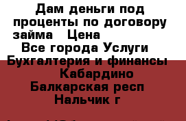 Дам деньги под проценты по договору займа › Цена ­ 1 800 000 - Все города Услуги » Бухгалтерия и финансы   . Кабардино-Балкарская респ.,Нальчик г.